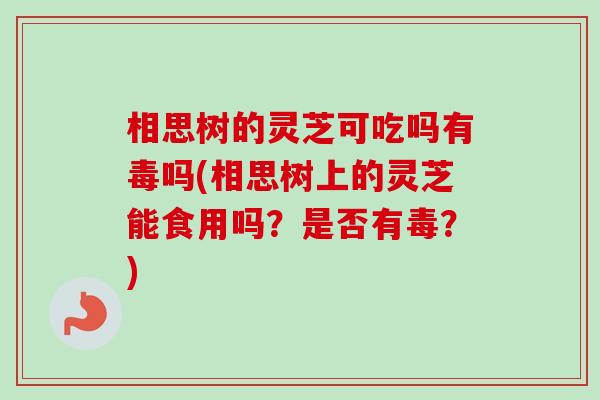 相思树的灵芝可吃吗有毒吗(相思树上的灵芝能食用吗?是否有毒?) 相思树的灵芝可吃吗有毒吗(相思树上的灵芝能食用吗?是否有毒?)