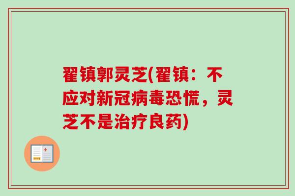 翟镇郭灵芝(翟镇:不应对新冠恐慌,灵芝不是良药) 翟镇郭灵芝(翟镇:不应对新冠恐慌,灵芝不是良药)