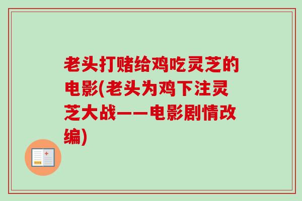 老头打赌给鸡吃灵芝的电影(老头为鸡下注灵芝大战——电影剧情改编) 老头打赌给鸡吃灵芝的电影(老头为鸡下注灵芝大战——电影剧情改编)