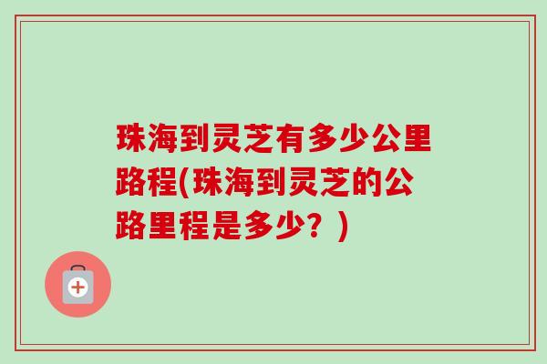 珠海到灵芝有多少公里路程(珠海到灵芝的公路里程是多少?) 珠海到灵芝有多少公里路程(珠海到灵芝的公路里程是多少?)