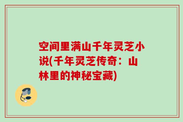空间里满山千年灵芝小说(千年灵芝传奇：山林里的神秘宝藏)