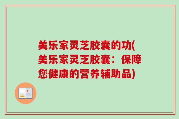美乐家灵芝胶囊的功(美乐家灵芝胶囊:保障您健康的营养辅助品) 美乐家灵芝胶囊的功(美乐家灵芝胶囊:保障您健康的营养辅助品)