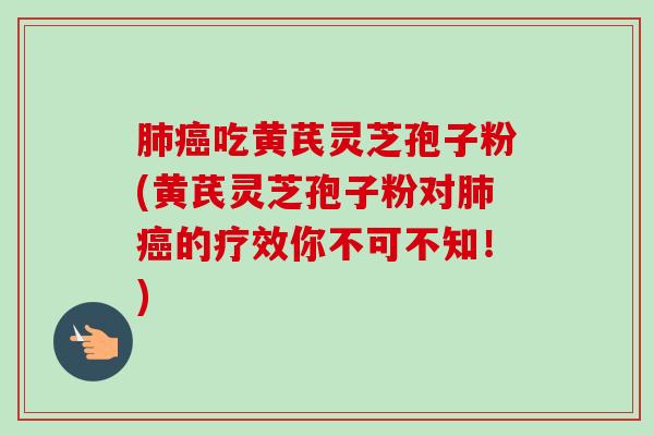 吃黄芪灵芝孢子粉(黄芪灵芝孢子粉对的疗效你不可不知!) 吃黄芪灵芝孢子粉(黄芪灵芝孢子粉对的疗效你不可不知!)