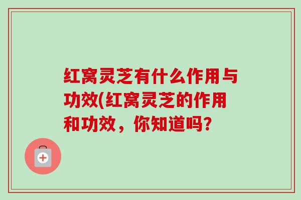 红窝灵芝有什么作用与功效(红窝灵芝的作用和功效，你知道吗？