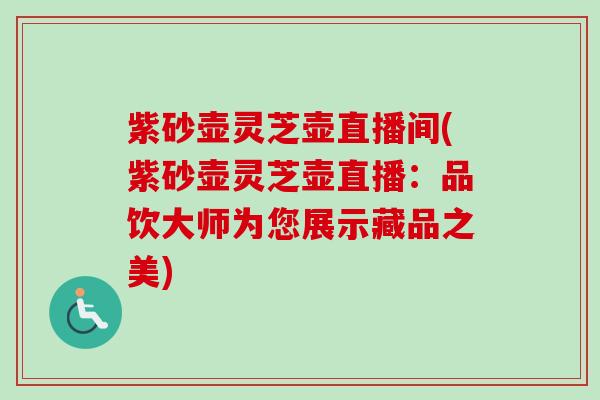 紫砂壶灵芝壶直播间(紫砂壶灵芝壶直播:品饮大师为您展示藏品之美) 紫砂壶灵芝壶直播间(紫砂壶灵芝壶直播:品饮大师为您展示藏品之美)