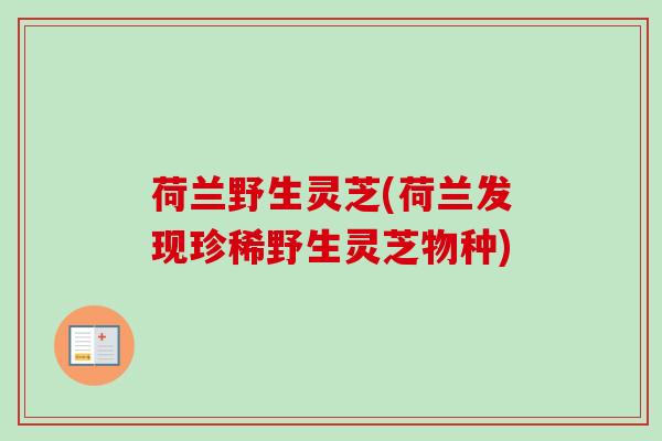 荷兰野生灵芝(荷兰发现珍稀野生灵芝物种)