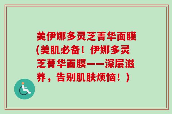 美伊娜多灵芝菁华面膜(美肌必备！伊娜多灵芝菁华面膜——深层滋养，告别烦恼！)