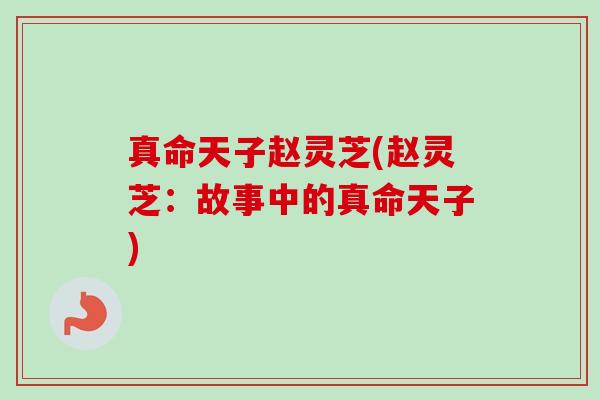 真命天子赵灵芝(赵灵芝:故事中的真命天子) 真命天子赵灵芝(赵灵芝:故事中的真命天子)