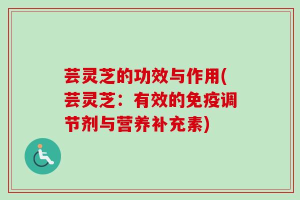 芸灵芝的功效与作用(芸灵芝:有效的免疫调节剂与营养补充素) 芸灵芝的功效与作用(芸灵芝:有效的免疫调节剂与营养补充素)
