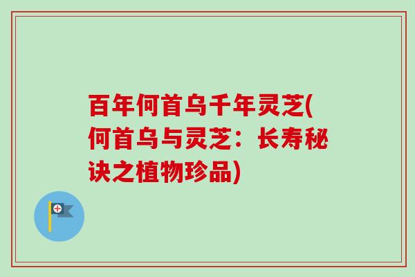 百年何首乌千年灵芝(何首乌与灵芝：长寿秘诀之植物珍品)