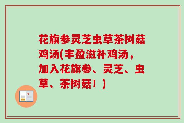 花旗参灵芝虫草茶树菇鸡汤(丰盈滋补鸡汤,加入花旗参、灵芝、虫草、茶树菇!) 花旗参灵芝虫草茶树菇鸡汤(丰盈滋补鸡汤,加入花旗参、灵芝、虫草、茶树菇!)