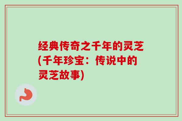 经典传奇之千年的灵芝(千年珍宝：传说中的灵芝故事)