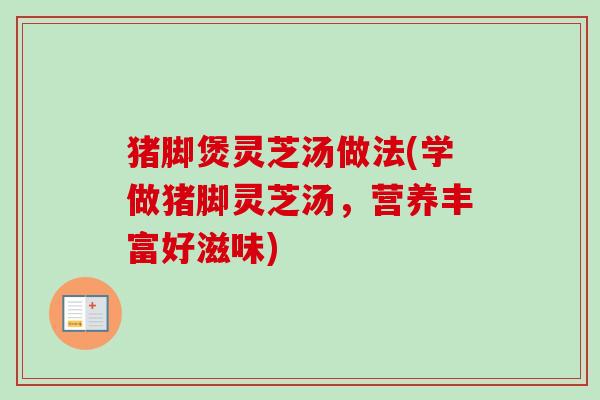猪脚煲灵芝汤做法(学做猪脚灵芝汤，营养丰富好滋味)