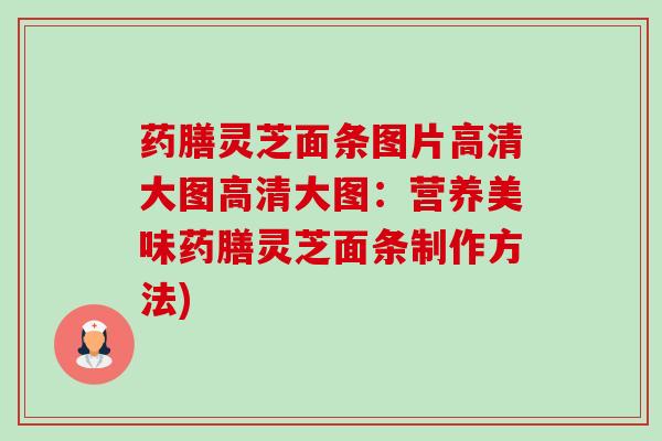 药膳灵芝面条图片高清大图高清大图:营养美味药膳灵芝面条制作方法) 药膳灵芝面条图片高清大图高清大图:营养美味药膳灵芝面条制作方法)