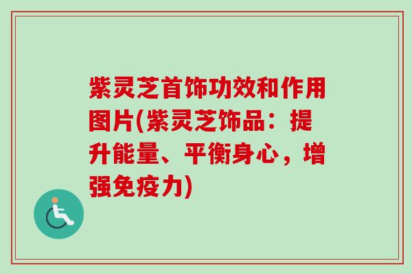 紫灵芝首饰功效和作用图片(紫灵芝饰品:提升能量、平衡身心,增强免疫力) 紫灵芝首饰功效和作用图片(紫灵芝饰品:提升能量、平衡身心,增强免疫力)