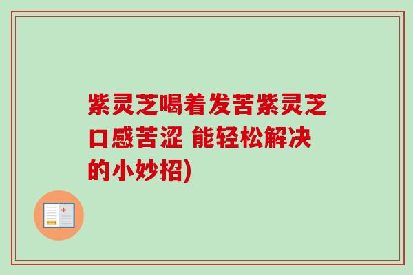 紫灵芝喝着发苦紫灵芝口感苦涩 能轻松解决的小妙招)