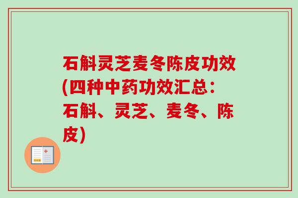 石斛灵芝麦冬陈皮功效(四种功效汇总：石斛、灵芝、麦冬、陈皮)
