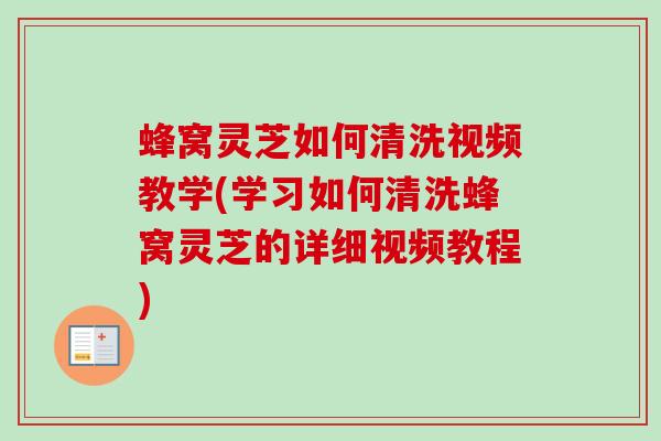 蜂窝灵芝如何清洗视频教学(学习如何清洗蜂窝灵芝的详细视频教程) 蜂窝灵芝如何清洗视频教学(学习如何清洗蜂窝灵芝的详细视频教程)