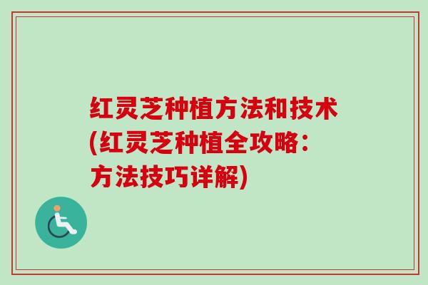 红灵芝种植方法和技术(红灵芝种植全攻略:方法技巧详解) 红灵芝种植方法和技术(红灵芝种植全攻略:方法技巧详解)