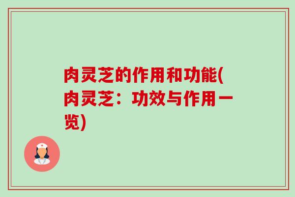肉灵芝的作用和功能(肉灵芝:功效与作用一览) 肉灵芝的作用和功能(肉灵芝:功效与作用一览)