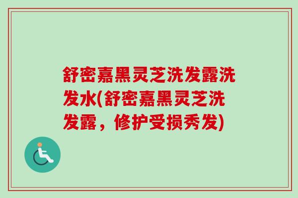 舒密嘉黑灵芝洗发露洗发水(舒密嘉黑灵芝洗发露,修护受损秀发) 舒密嘉黑灵芝洗发露洗发水(舒密嘉黑灵芝洗发露,修护受损秀发)