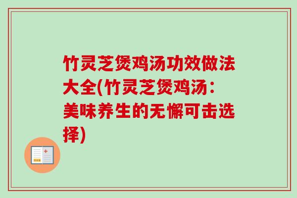 竹灵芝煲鸡汤功效做法大全(竹灵芝煲鸡汤:美味养生的无懈可击选择) 竹灵芝煲鸡汤功效做法大全(竹灵芝煲鸡汤:美味养生的无懈可击选择)