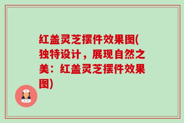 红盖灵芝摆件效果图(独特设计,展现自然之美:红盖灵芝摆件效果图) 红盖灵芝摆件效果图(独特设计,展现自然之美:红盖灵芝摆件效果图)