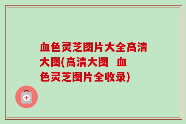 色灵芝图片大全高清大图(高清大图 色灵芝图片全收录) 色灵芝图片大全高清大图(高清大图 色灵芝图片全收录)