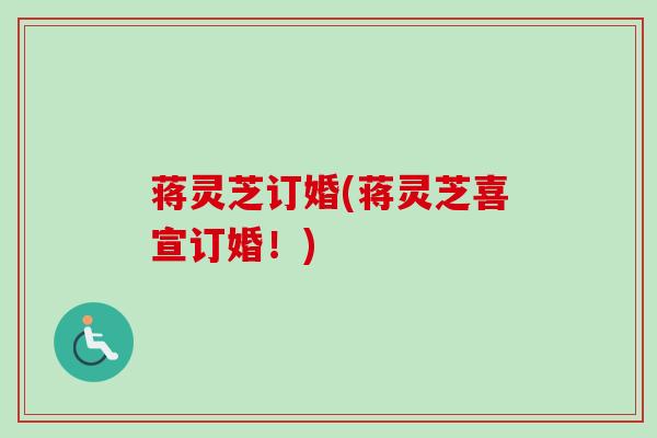 蒋灵芝订婚(蒋灵芝喜宣订婚！)