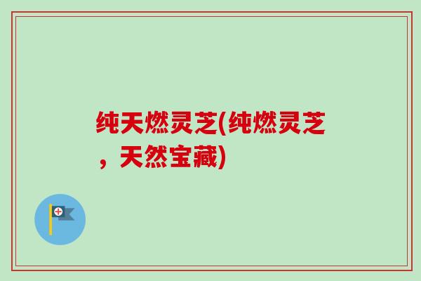 纯天燃灵芝(纯燃灵芝，天然宝藏)
