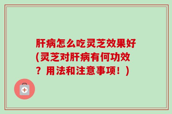 怎么吃灵芝效果好(灵芝对有何功效?用法和注意事项!) 怎么吃灵芝效果好(灵芝对有何功效?用法和注意事项!)