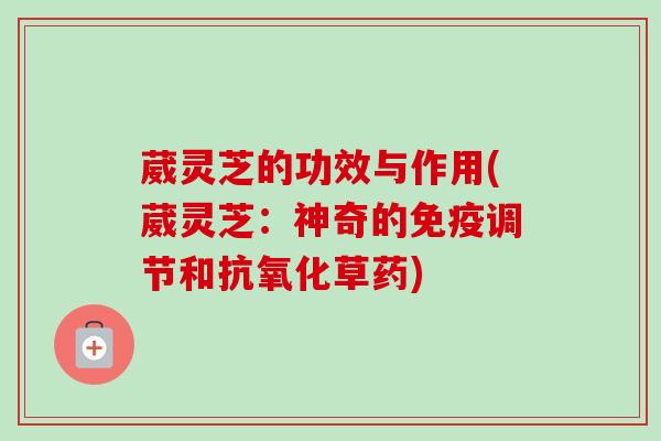 葳灵芝的功效与作用(葳灵芝：神奇的免疫调节和草药)