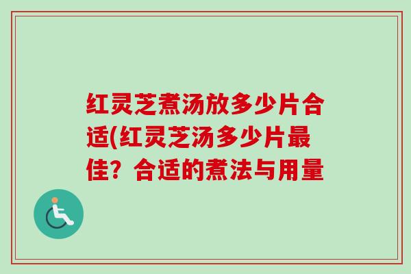 红灵芝煮汤放多少片合适(红灵芝汤多少片佳?合适的煮法与用量 红灵芝煮汤放多少片合适(红灵芝汤多少片佳?合适的煮法与用量