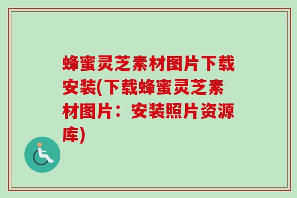 蜂蜜灵芝素材图片下载安装(下载蜂蜜灵芝素材图片:安装照片资源库) 蜂蜜灵芝素材图片下载安装(下载蜂蜜灵芝素材图片:安装照片资源库)
