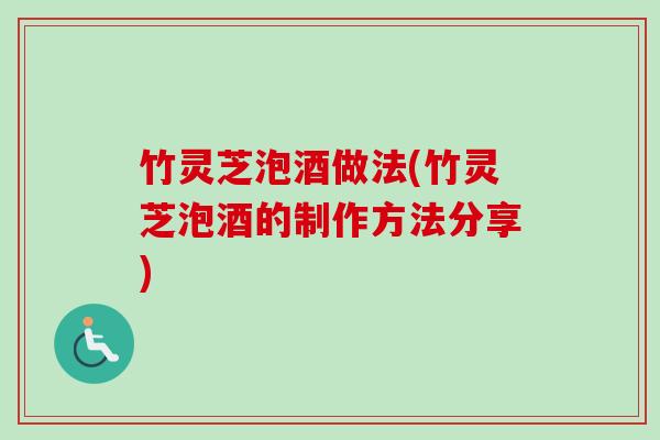 竹灵芝泡酒做法(竹灵芝泡酒的制作方法分享)