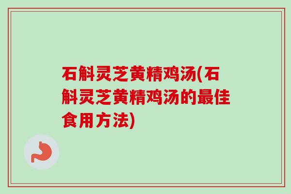 石斛灵芝黄精鸡汤(石斛灵芝黄精鸡汤的佳食用方法)