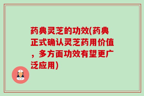 药典灵芝的功效(药典正式确认灵芝药用价值，多方面功效有望更广泛应用)