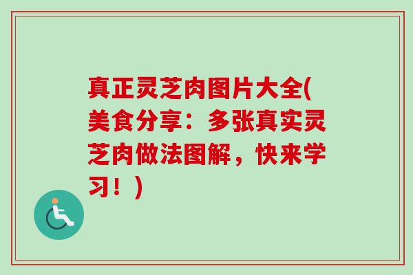 真正灵芝肉图片大全(美食分享:多张真实灵芝肉做法图解,快来学习!) 真正灵芝肉图片大全(美食分享:多张真实灵芝肉做法图解,快来学习!)