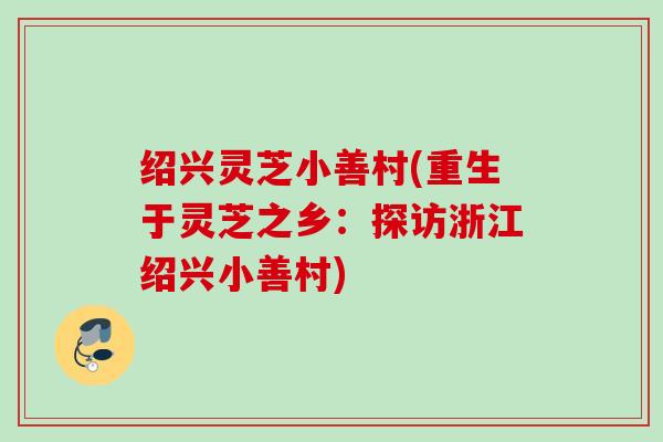 绍兴灵芝小善村(重生于灵芝之乡:探访浙江绍兴小善村) 绍兴灵芝小善村(重生于灵芝之乡:探访浙江绍兴小善村)