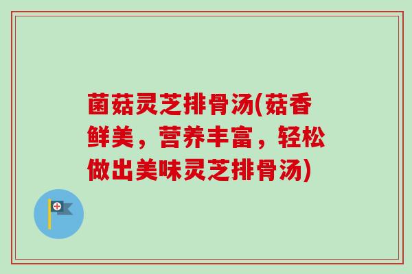 菌菇灵芝排骨汤(菇香鲜美，营养丰富，轻松做出美味灵芝排骨汤)