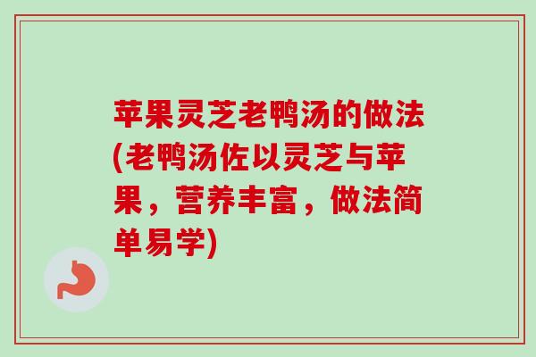 苹果灵芝老鸭汤的做法(老鸭汤佐以灵芝与苹果,营养丰富,做法简单易学) 苹果灵芝老鸭汤的做法(老鸭汤佐以灵芝与苹果,营养丰富,做法简单易学)