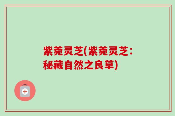 紫菀灵芝(紫菀灵芝:秘藏自然之良草) 紫菀灵芝(紫菀灵芝:秘藏自然之良草)