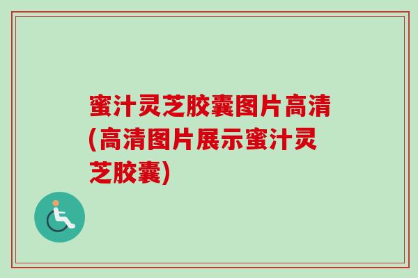 蜜汁灵芝胶囊图片高清(高清图片展示蜜汁灵芝胶囊) 蜜汁灵芝胶囊图片高清(高清图片展示蜜汁灵芝胶囊)