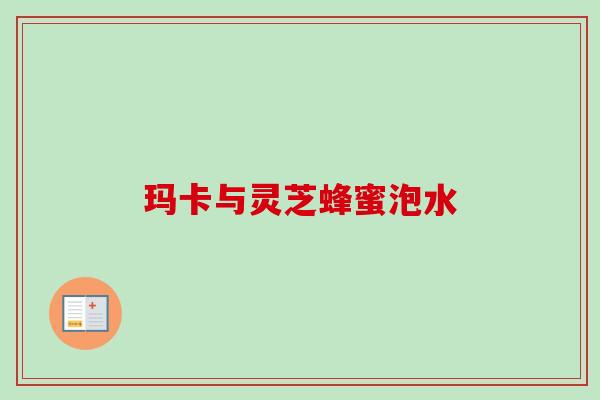 玛卡与灵芝蜂蜜泡水 玛卡与灵芝蜂蜜泡水