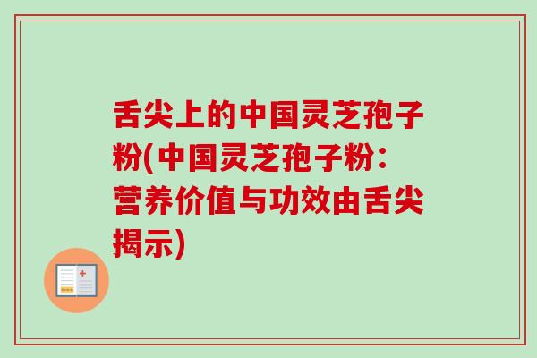 舌尖上的中国灵芝孢子粉(中国灵芝孢子粉:营养价值与功效由舌尖揭示) 舌尖上的中国灵芝孢子粉(中国灵芝孢子粉:营养价值与功效由舌尖揭示)