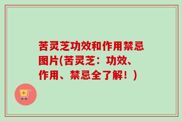 苦灵芝功效和作用禁忌图片(苦灵芝:功效、作用、禁忌全了解!) 苦灵芝功效和作用禁忌图片(苦灵芝:功效、作用、禁忌全了解!)