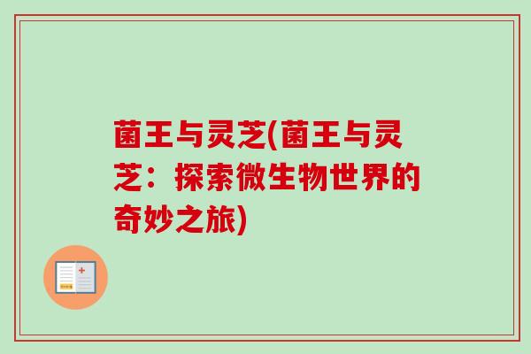 菌王与灵芝(菌王与灵芝:探索微生物世界的奇妙之旅) 菌王与灵芝(菌王与灵芝:探索微生物世界的奇妙之旅)