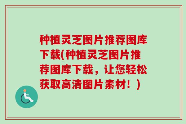 种植灵芝图片推荐图库下载(种植灵芝图片推荐图库下载,让您轻松获取高清图片素材!) 种植灵芝图片推荐图库下载(种植灵芝图片推荐图库下载,让您轻松获取高清图片素材!)