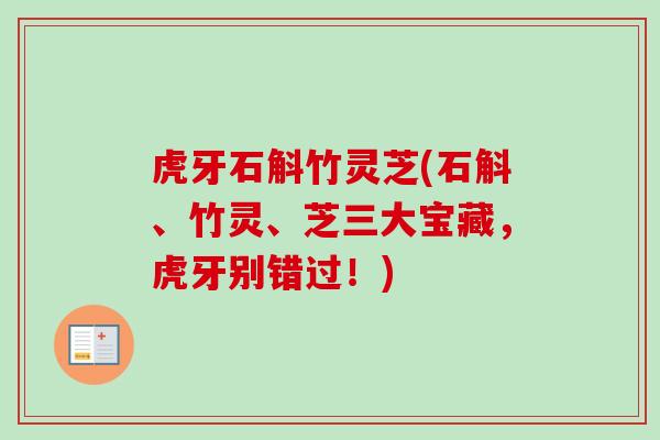 虎牙石斛竹灵芝(石斛、竹灵、芝三大宝藏,虎牙别错过!) 虎牙石斛竹灵芝(石斛、竹灵、芝三大宝藏,虎牙别错过!)