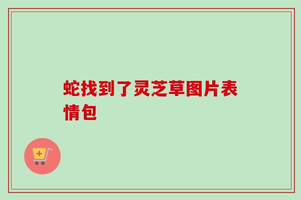 蛇找到了灵芝草图片表情包